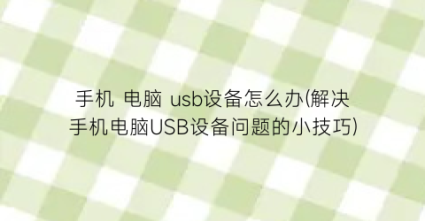 “手机电脑usb设备怎么办(解决手机电脑USB设备问题的小技巧)